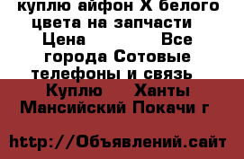 куплю айфон Х белого цвета на запчасти › Цена ­ 10 000 - Все города Сотовые телефоны и связь » Куплю   . Ханты-Мансийский,Покачи г.